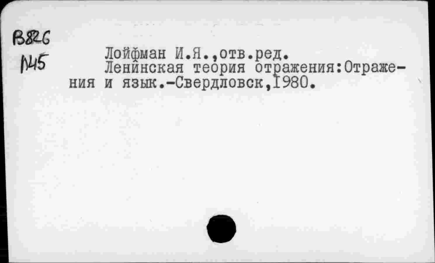 ﻿Лойфман И.Я.»отв.ред.
Ленинская теория отражения:Отраже ния и язык.-Свердловск,1980.